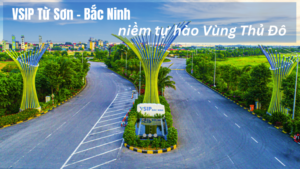VSIP Từ Sơn – Bắc Ninh niềm tự hào của Vùng Thủ Đô
